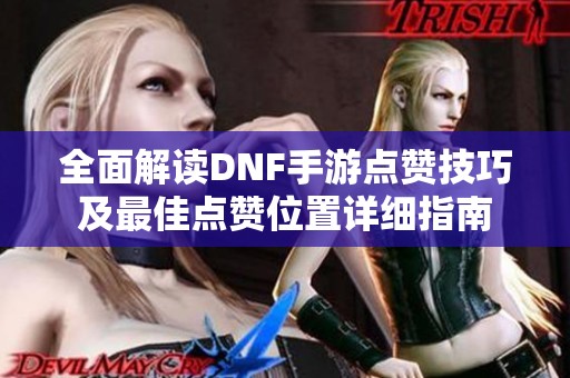 全面解读DNF手游点赞技巧及最佳点赞位置详细指南