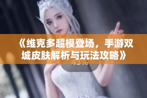 《维克多超模登场，手游双城皮肤解析与玩法攻略》