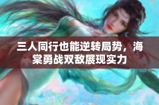 三人同行也能逆转局势，海棠勇战双敌展现实力