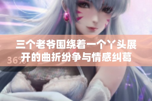 三个老爷围绕着一个丫头展开的曲折纷争与情感纠葛