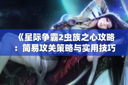 《星际争霸2虫族之心攻略：简易攻关策略与实用技巧全解析》