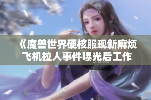 《魔兽世界硬核服现新麻烦 飞机拉人事件曝光后工作室遭封号》