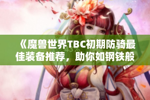 《魔兽世界TBC初期防骑最佳装备推荐，助你如钢铁般坚不可摧》