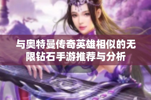 与奥特曼传奇英雄相似的无限钻石手游推荐与分析