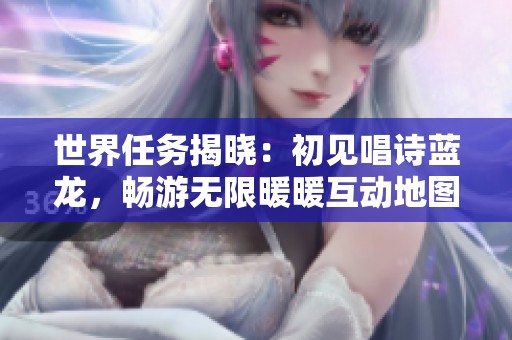 世界任务揭晓：初见唱诗蓝龙，畅游无限暖暖互动地图！