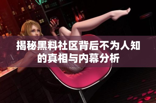 揭秘黑料社区背后不为人知的真相与内幕分析