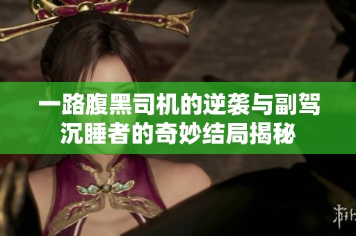 一路腹黑司机的逆袭与副驾沉睡者的奇妙结局揭秘