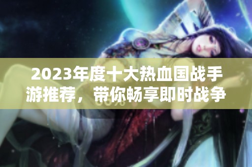 2023年度十大热血国战手游推荐，带你畅享即时战争快感