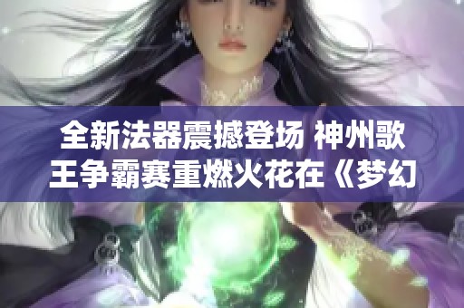 全新法器震撼登场 神州歌王争霸赛重燃火花在《梦幻新诛仙》星月节