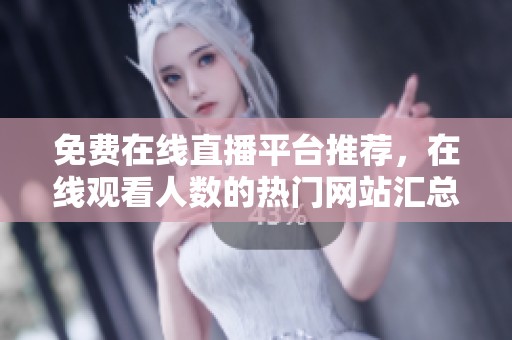 免费在线直播平台推荐，在线观看人数的热门网站汇总
