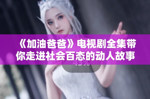 《加油爸爸》电视剧全集带你走进社会百态的动人故事