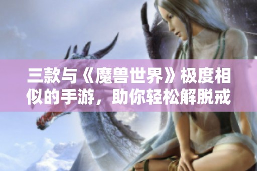 三款与《魔兽世界》极度相似的手游，助你轻松解脱戒断烦恼