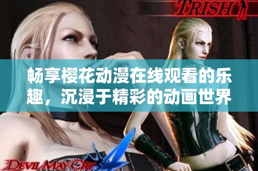 畅享樱花动漫在线观看的乐趣，沉浸于精彩的动画世界！