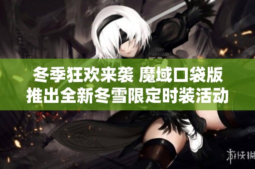 冬季狂欢来袭 魔域口袋版推出全新冬雪限定时装活动
