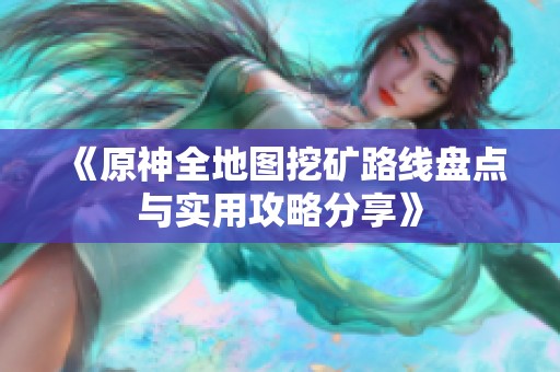 《原神全地图挖矿路线盘点与实用攻略分享》