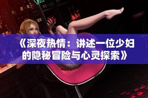 《深夜热情：讲述一位少妇的隐秘冒险与心灵探索》