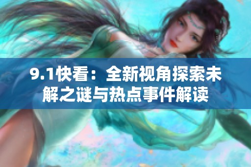 9.1快看：全新视角探索未解之谜与热点事件解读