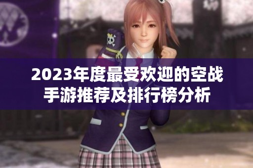 2023年度最受欢迎的空战手游推荐及排行榜分析
