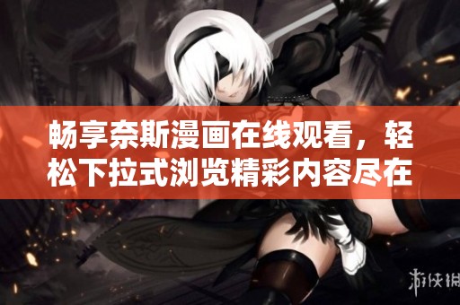 畅享奈斯漫画在线观看，轻松下拉式浏览精彩内容尽在掌握