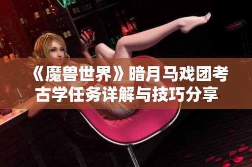 《魔兽世界》暗月马戏团考古学任务详解与技巧分享