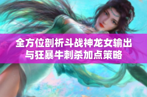 全方位剖析斗战神龙女输出与狂暴牛刺杀加点策略