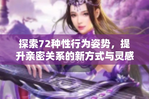 探索72种性行为姿势，提升亲密关系的新方式与灵感