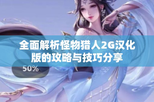 全面解析怪物猎人2G汉化版的攻略与技巧分享