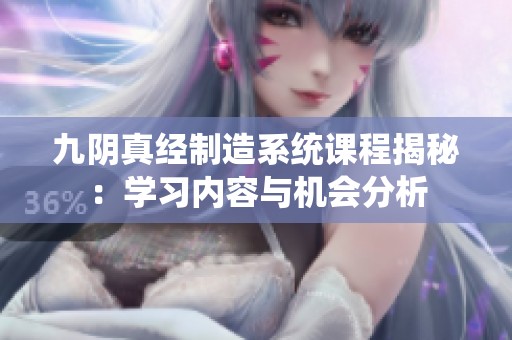 九阴真经制造系统课程揭秘：学习内容与机会分析