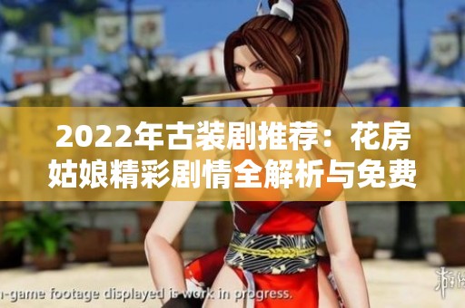 2022年古装剧推荐：花房姑娘精彩剧情全解析与免费观看指导