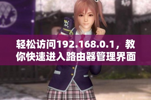 轻松访问192.168.0.1，教你快速进入路由器管理界面