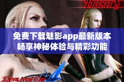 免费下载魅影app最新版本畅享神秘体验与精彩功能