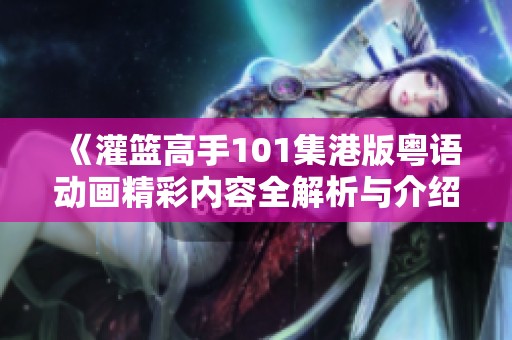 《灌篮高手101集港版粤语动画精彩内容全解析与介绍》