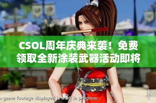 CSOL周年庆典来袭！免费领取全新涂装武器活动即将开启