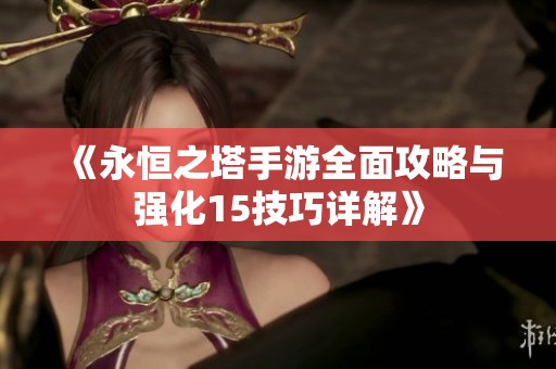 《永恒之塔手游全面攻略与强化15技巧详解》