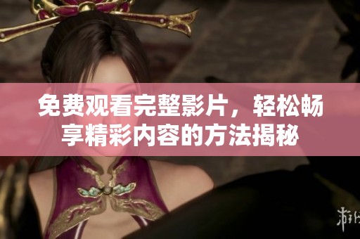 免费观看完整影片，轻松畅享精彩内容的方法揭秘