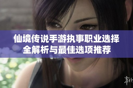 仙境传说手游执事职业选择全解析与最佳选项推荐