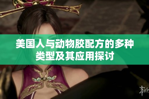 美国人与动物胶配方的多种类型及其应用探讨