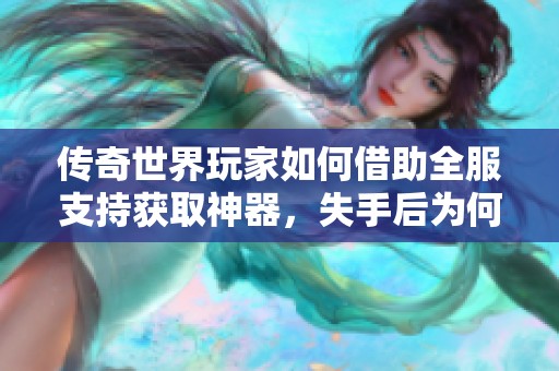 传奇世界玩家如何借助全服支持获取神器，失手后为何选择退游？