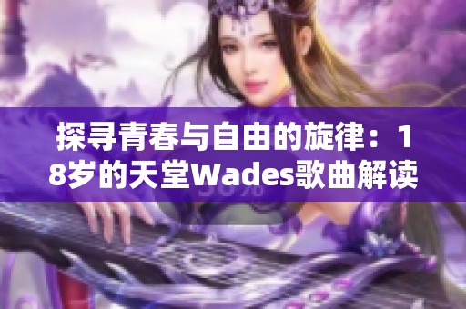 探寻青春与自由的旋律：18岁的天堂Wades歌曲解读