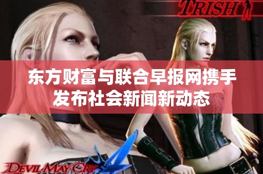 东方财富与联合早报网携手发布社会新闻新动态
