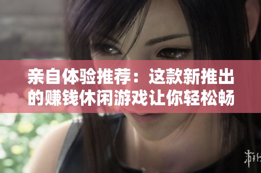 亲自体验推荐：这款新推出的赚钱休闲游戏让你轻松畅享乐趣