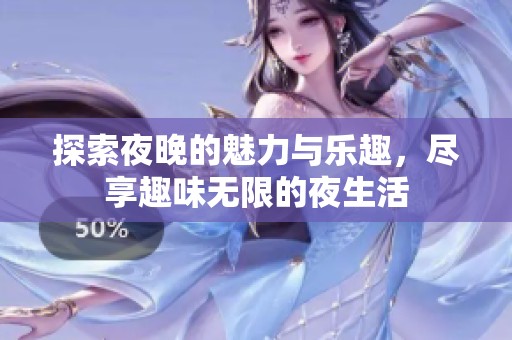 探索夜晚的魅力与乐趣，尽享趣味无限的夜生活