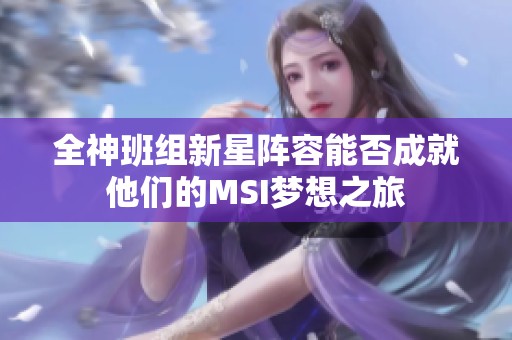 全神班组新星阵容能否成就他们的MSI梦想之旅