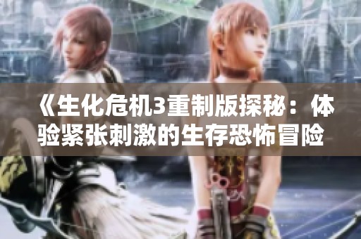 《生化危机3重制版探秘：体验紧张刺激的生存恐怖冒险世界》