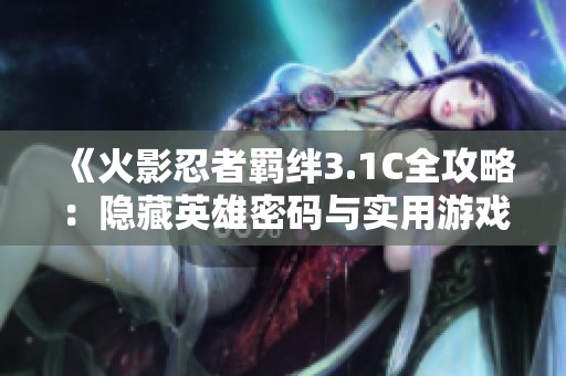 《火影忍者羁绊3.1C全攻略：隐藏英雄密码与实用游戏策略分享》