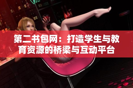 第二书包网：打造学生与教育资源的桥梁与互动平台