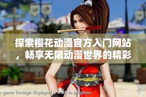 探索樱花动漫官方入门网站，畅享无限动漫世界的精彩体验