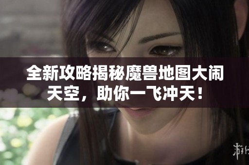 全新攻略揭秘魔兽地图大闹天空，助你一飞冲天！