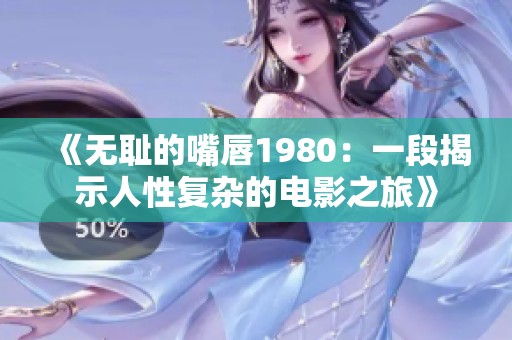 《无耻的嘴唇1980：一段揭示人性复杂的电影之旅》