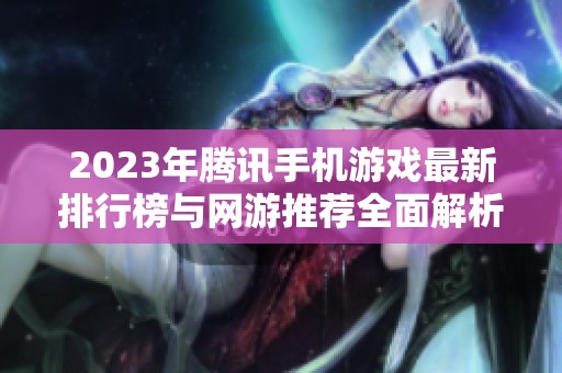 2023年腾讯手机游戏最新排行榜与网游推荐全面解析